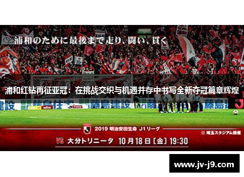 浦和红钻再征亚冠:在挑战交织与机遇并存中书写全新夺冠篇章辉煌 浦和红钻再征亚冠:在挑战交织与机遇并存中书写全新夺冠篇章辉煌