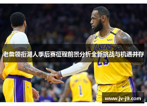老詹领衔湖人季后赛征程前景分析全新挑战与机遇并存