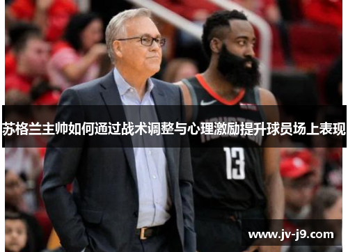 苏格兰主帅如何通过战术调整与心理激励提升球员场上表现