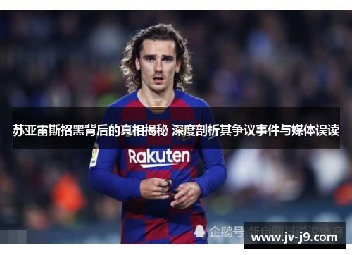 苏亚雷斯招黑背后的真相揭秘 深度剖析其争议事件与媒体误读