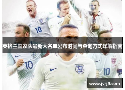 英格兰国家队最新大名单公布时间与查询方式详解指南