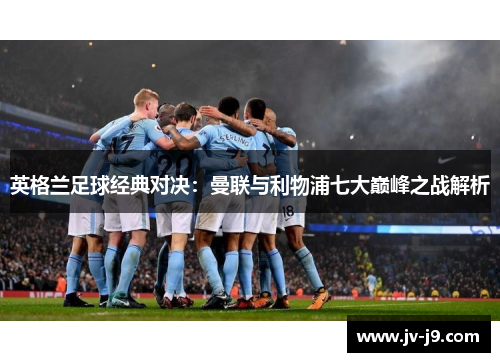 英格兰足球经典对决：曼联与利物浦七大巅峰之战解析