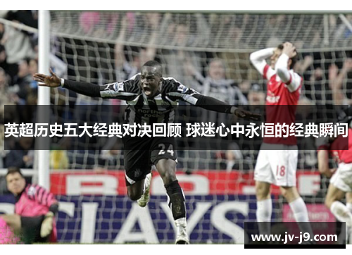 英超历史五大经典对决回顾 球迷心中永恒的经典瞬间