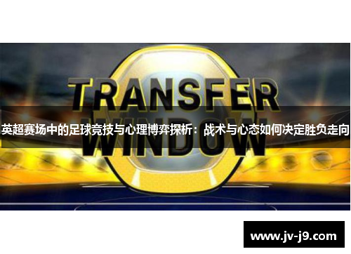 英超赛场中的足球竞技与心理博弈探析：战术与心态如何决定胜负走向