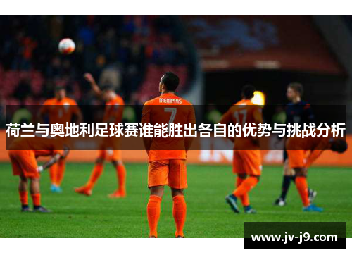 荷兰与奥地利足球赛谁能胜出各自的优势与挑战分析