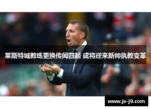 莱斯特城教练更换传闻四起 或将迎来新帅执教变革