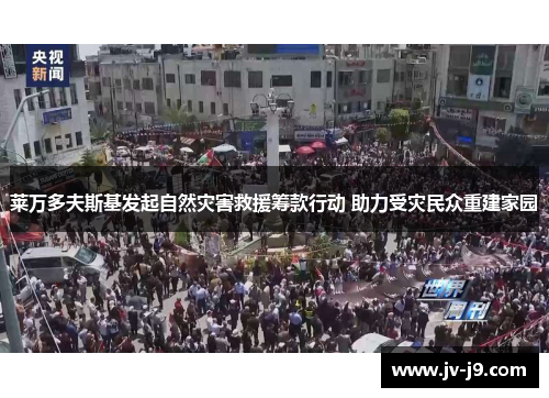 莱万多夫斯基发起自然灾害救援筹款行动 助力受灾民众重建家园