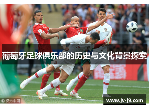 葡萄牙足球俱乐部的历史与文化背景探索