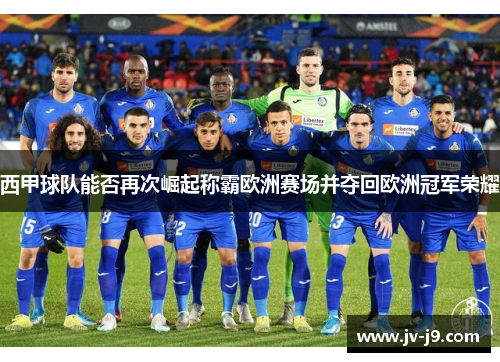 西甲球队能否再次崛起称霸欧洲赛场并夺回欧洲冠军荣耀
