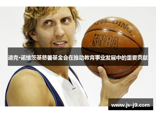 迪克·诺维茨基慈善基金会在推动教育事业发展中的重要贡献