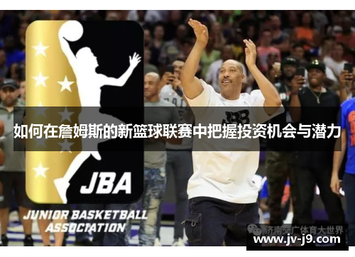 如何在詹姆斯的新篮球联赛中把握投资机会与潜力