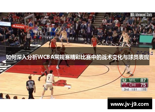 如何深入分析WCBA常规赛精彩比赛中的战术变化与球员表现