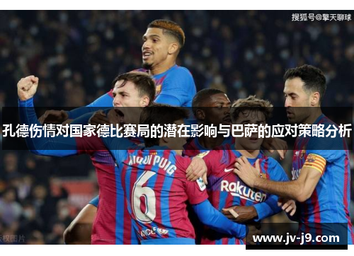 孔德伤情对国家德比赛局的潜在影响与巴萨的应对策略分析