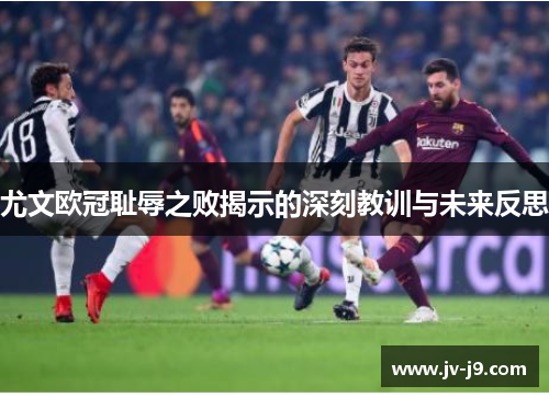 尤文欧冠耻辱之败揭示的深刻教训与未来反思