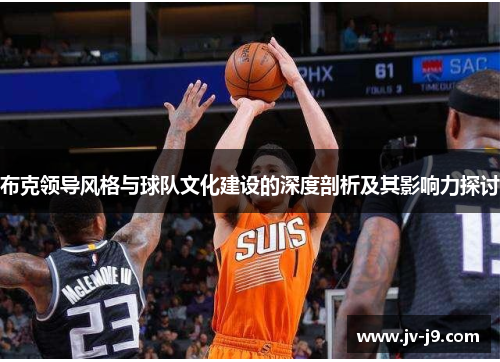 布克领导风格与球队文化建设的深度剖析及其影响力探讨