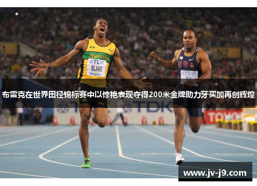 布雷克在世界田径锦标赛中以惊艳表现夺得200米金牌助力牙买加再创辉煌