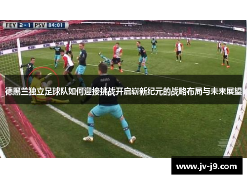 德黑兰独立足球队如何迎接挑战开启崭新纪元的战略布局与未来展望 德黑兰独立足球队如何迎接挑战开启崭新纪元的战略布局与未来展望