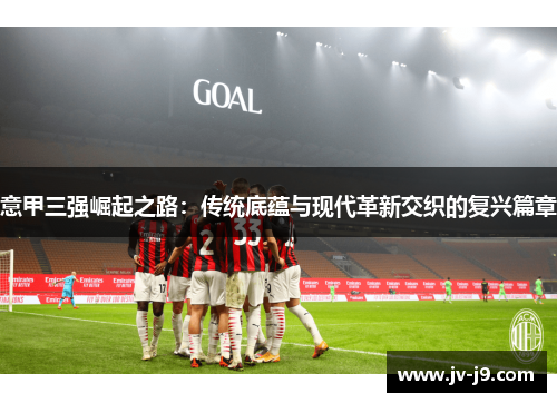 意甲三强崛起之路：传统底蕴与现代革新交织的复兴篇章