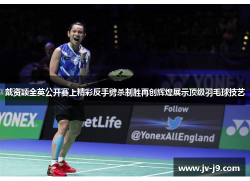 戴资颖全英公开赛上精彩反手劈杀制胜再创辉煌展示顶级羽毛球技艺