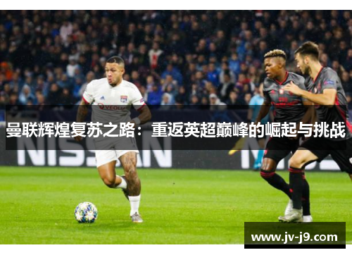 曼联辉煌复苏之路：重返英超巅峰的崛起与挑战