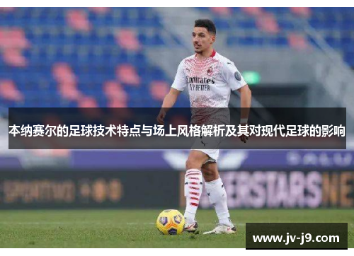 本纳赛尔的足球技术特点与场上风格解析及其对现代足球的影响