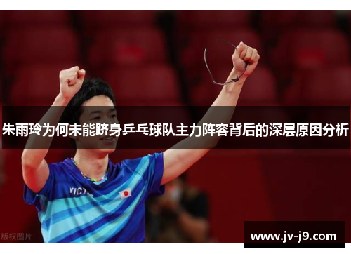 朱雨玲为何未能跻身乒乓球队主力阵容背后的深层原因分析