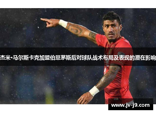 杰米·马尔斯卡克加盟伯恩茅斯后对球队战术布局及表现的潜在影响