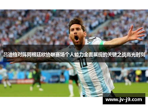 吕迪格对阵阿根廷欧协联赛场个人能力全面展现的关键之战高光时刻
