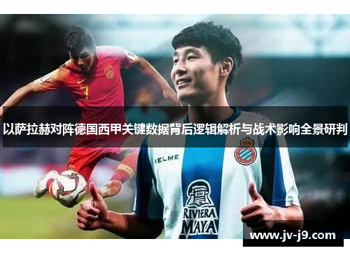 以萨拉赫对阵德国西甲关键数据背后逻辑解析与战术影响全景研判