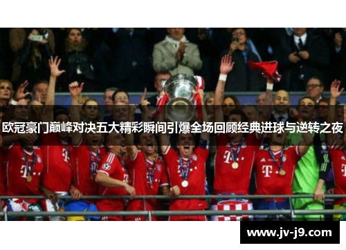 欧冠豪门巅峰对决五大精彩瞬间引爆全场回顾经典进球与逆转之夜