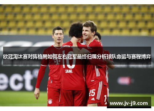 欧冠淘汰赛对阵格局如何左右冠军最终归属分析球队命运与赛程博弈