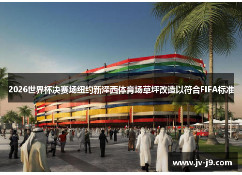 2026世界杯决赛场纽约新泽西体育场草坪改造以符合FIFA标准
