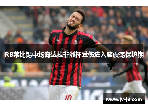 RB莱比锡中场海达拉非洲杯受伤进入脑震荡保护期
