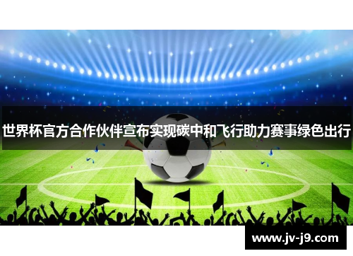 世界杯官方合作伙伴宣布实现碳中和飞行助力赛事绿色出行