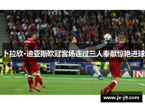 卜拉欣·迪亚斯欧冠客场连过三人奉献惊艳进球