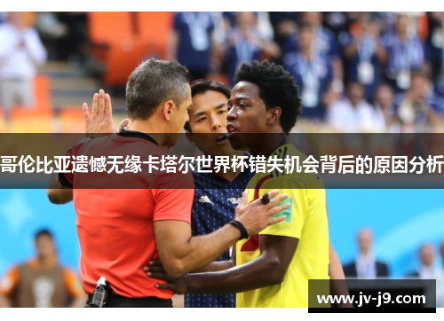 哥伦比亚遗憾无缘卡塔尔世界杯错失机会背后的原因分析 哥伦比亚遗憾无缘卡塔尔世界杯错失机会背后的原因分析