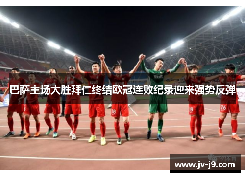 巴萨主场大胜拜仁终结欧冠连败纪录迎来强势反弹