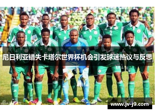 尼日利亚错失卡塔尔世界杯机会引发球迷热议与反思 尼日利亚错失卡塔尔世界杯机会引发球迷热议与反思