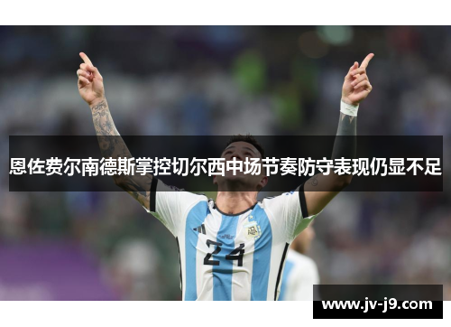 恩佐费尔南德斯掌控切尔西中场节奏防守表现仍显不足