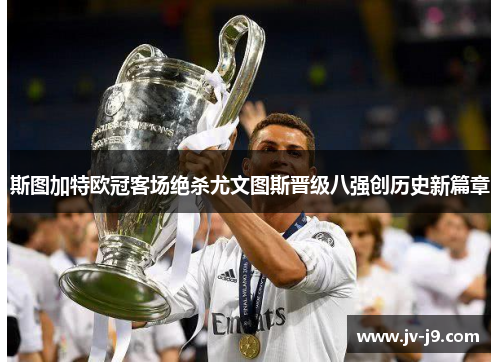 斯图加特欧冠客场绝杀尤文图斯晋级八强创历史新篇章