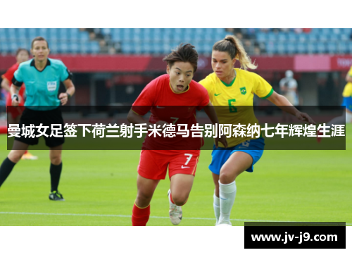 曼城女足签下荷兰射手米德马告别阿森纳七年辉煌生涯