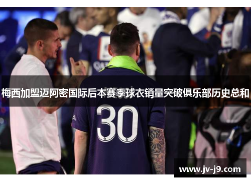 梅西加盟迈阿密国际后本赛季球衣销量突破俱乐部历史总和 梅西加盟迈阿密国际后本赛季球衣销量突破俱乐部历史总和