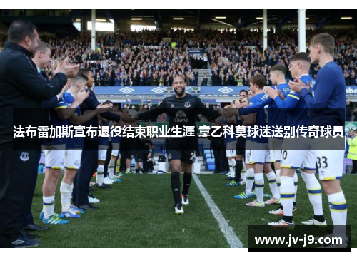 法布雷加斯宣布退役结束职业生涯 意乙科莫球迷送别传奇球员