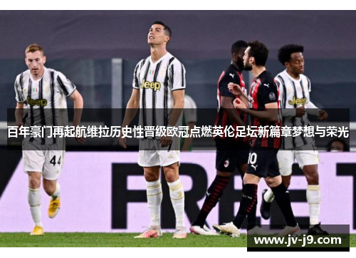 百年豪门再起航维拉历史性晋级欧冠点燃英伦足坛新篇章梦想与荣光