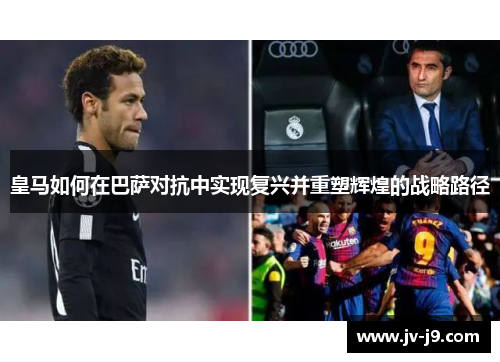 皇马如何在巴萨对抗中实现复兴并重塑辉煌的战略路径