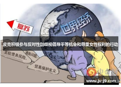 皮克积极参与反对性别歧视倡导平等机会和尊重女性权利的行动