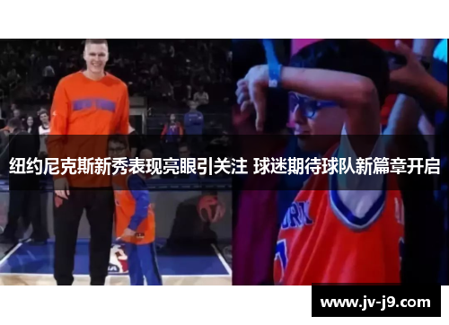 纽约尼克斯新秀表现亮眼引关注 球迷期待球队新篇章开启