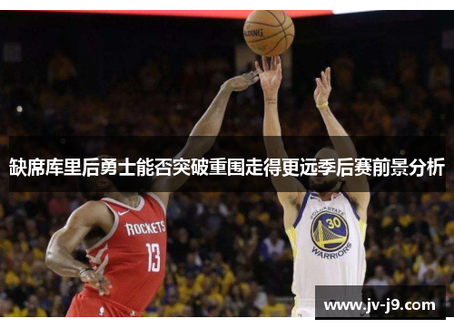 缺席库里后勇士能否突破重围走得更远季后赛前景分析