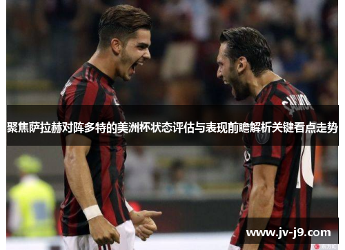 聚焦萨拉赫对阵多特的美洲杯状态评估与表现前瞻解析关键看点走势