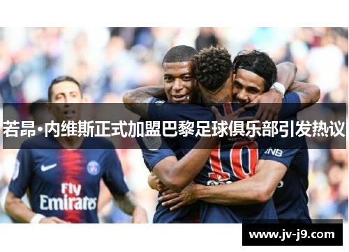 若昂·内维斯正式加盟巴黎足球俱乐部引发热议